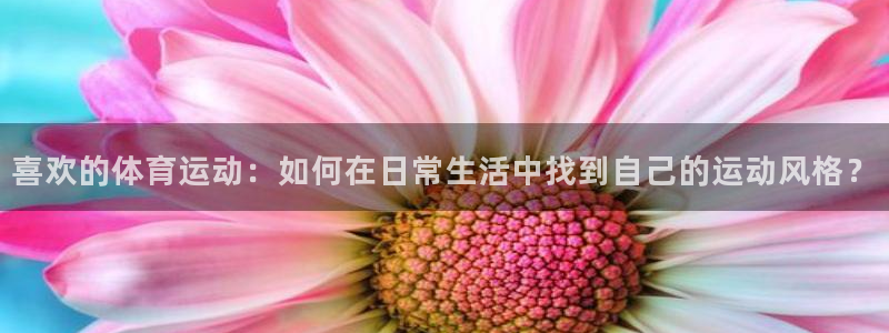 vsport体育：喜欢的体育运动：如何在日常生活中找到自己的运动风格？