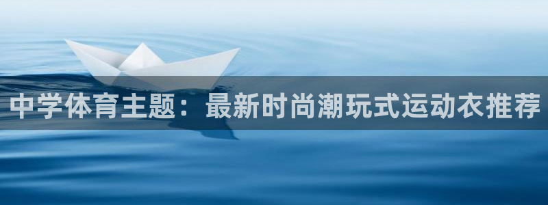 vsport体育：中学体育主题：最新时尚潮玩式运动衣推荐