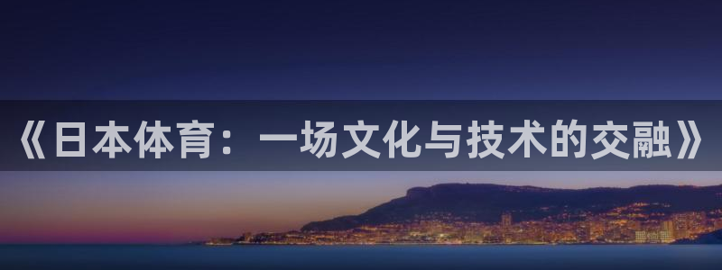 vsport体育：《日本体育：一场文化与技术的交融》