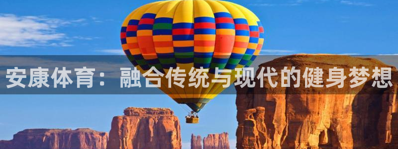 vsport体育：安康体育：融合传统与现代的健身梦想